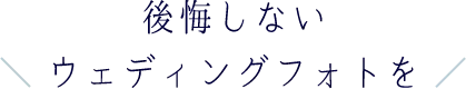 後悔しない ウェディングフォトを