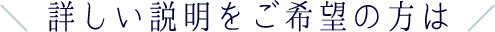 詳しい説明をご希望の方は