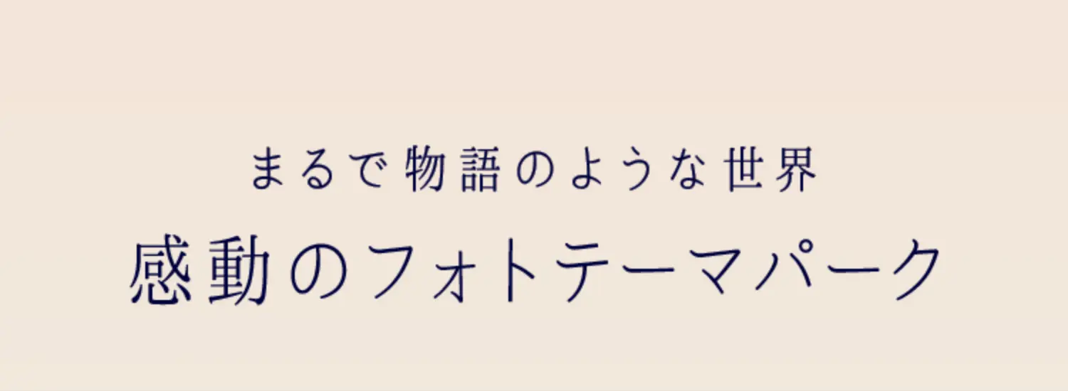 まるで物語のような世界 感動のフォトテーマパーク