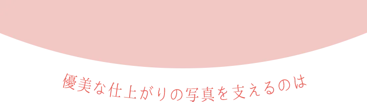 優美な仕上がりの写真を支えるのは