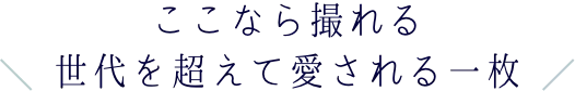 ここなら撮れる世代を超えて愛される一枚