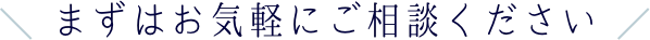 まずはお気軽にご相談ください