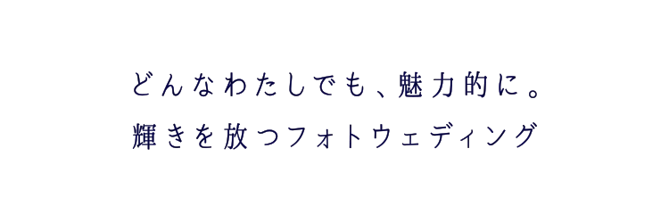 どんなわたしでも、魅力的に。
                輝きを放つフォトウェディング