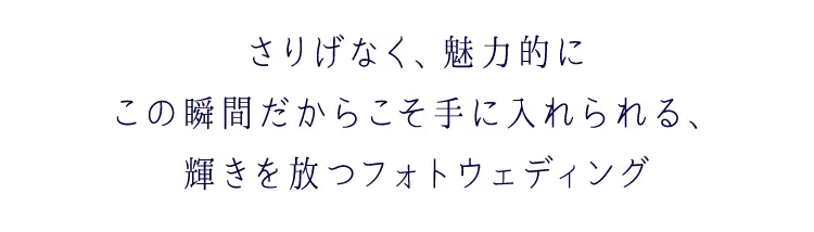 さりげなく、魅力的に。この瞬間だからこそ手に入れられる輝きを放つフォトウェディング