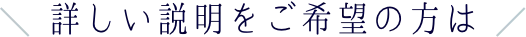 詳しい説明をご希望の方は