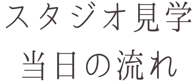 スタジオ見学当日の流れ