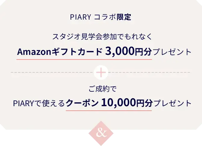 PIARY コラボ限定、スタジオ見学会参加でもれなくAmazonギフトカード 3,000円分プレゼント。プラスご成約でPIARYで使えるクーポン 10,000円分プレゼント