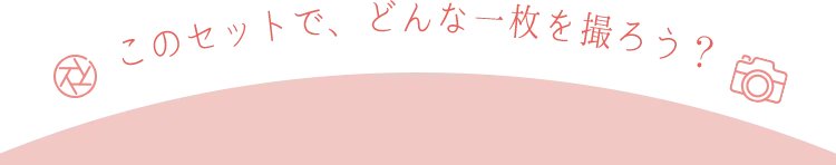 このセットで、どんな一枚を撮ろう？