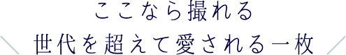 ここなら撮れる 世代を超えて愛される一枚